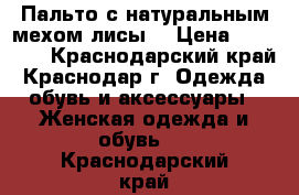 Пальто с натуральным мехом лисы. › Цена ­ 10 000 - Краснодарский край, Краснодар г. Одежда, обувь и аксессуары » Женская одежда и обувь   . Краснодарский край